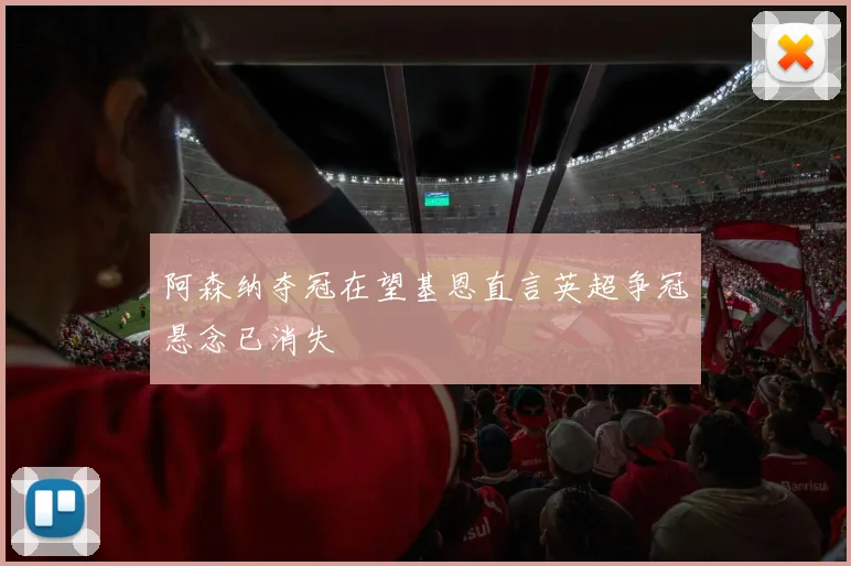阿森纳夺冠在望基恩直言英超争冠悬念已消失