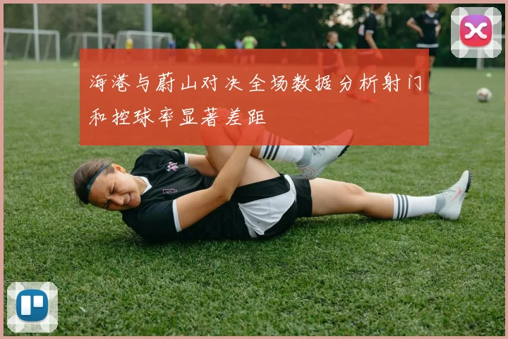 海港与蔚山对决全场数据分析射门和控球率显著差距