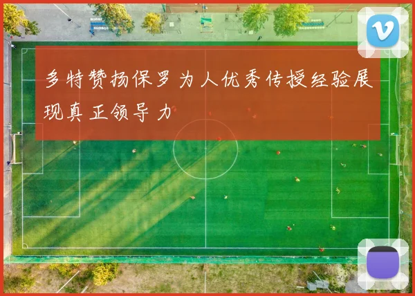 多特赞扬保罗为人优秀传授经验展现真正领导力