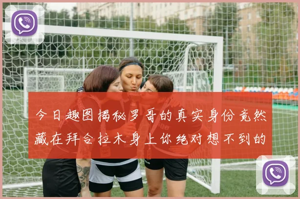 今日趣图揭秘罗哥的真实身份竟然藏在拜合拉木身上你绝对想不到的真相