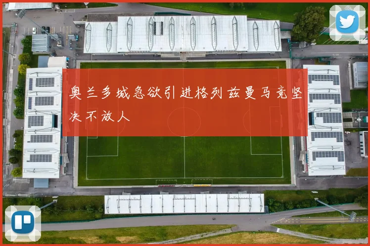 奥兰多城急欲引进格列兹曼马竞坚决不放人