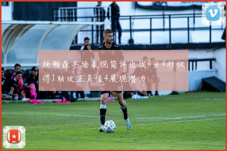 杨瀚森半场表现简评出战4分4秒仅得1助攻正负值4展现潜力
