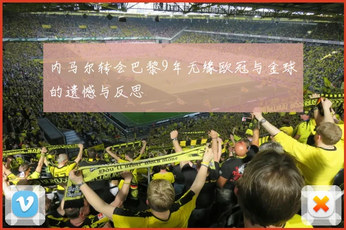 内马尔转会巴黎9年无缘欧冠与金球的遗憾与反思