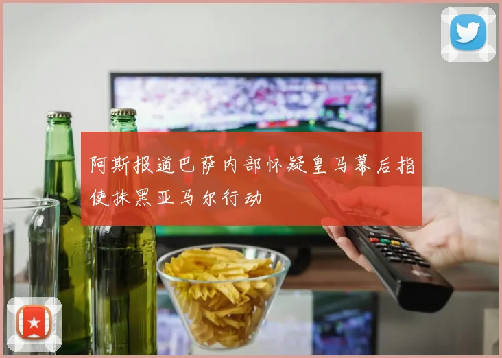 阿斯报道巴萨内部怀疑皇马幕后指使抹黑亚马尔行动