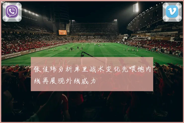 张佳玮分析库里战术变化先喂饱内线再展现外线威力