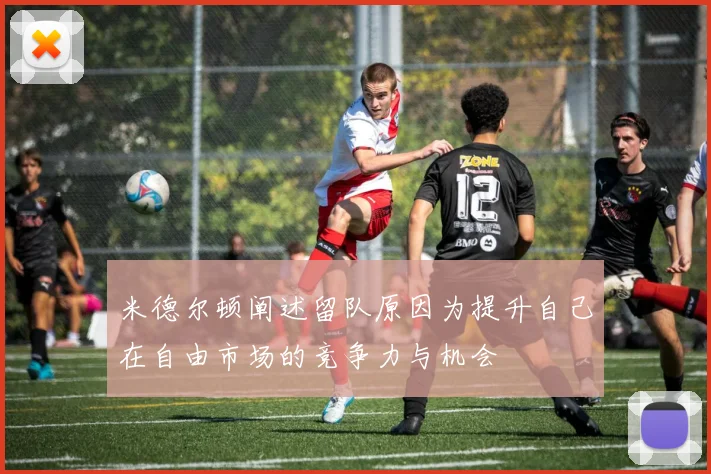 米德尔顿阐述留队原因为提升自己在自由市场的竞争力与机会