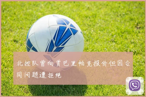 北控队曾向贾巴里帕克报价但因合同问题遭拒绝