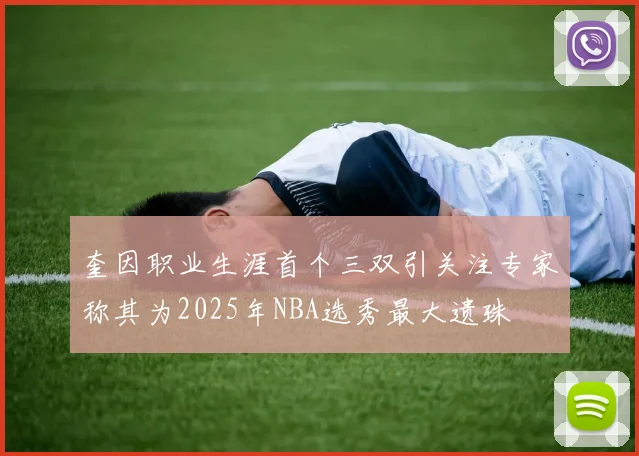 奎因职业生涯首个三双引关注专家称其为2025年NBA选秀最大遗珠