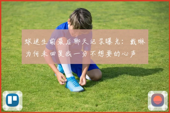 球迷生前最后聊天记录曝光：戴琳为何未回复我一分不想要的心声