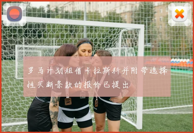 罗马计划租借卡拉斯科并附带选择性买断条款的报价已提出