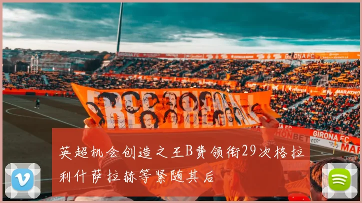 英超机会创造之王B费领衔29次格拉利什萨拉赫等紧随其后