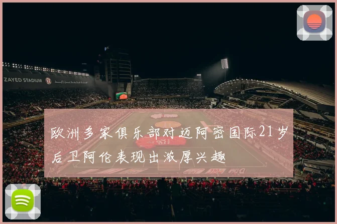欧洲多家俱乐部对迈阿密国际21岁后卫阿伦表现出浓厚兴趣