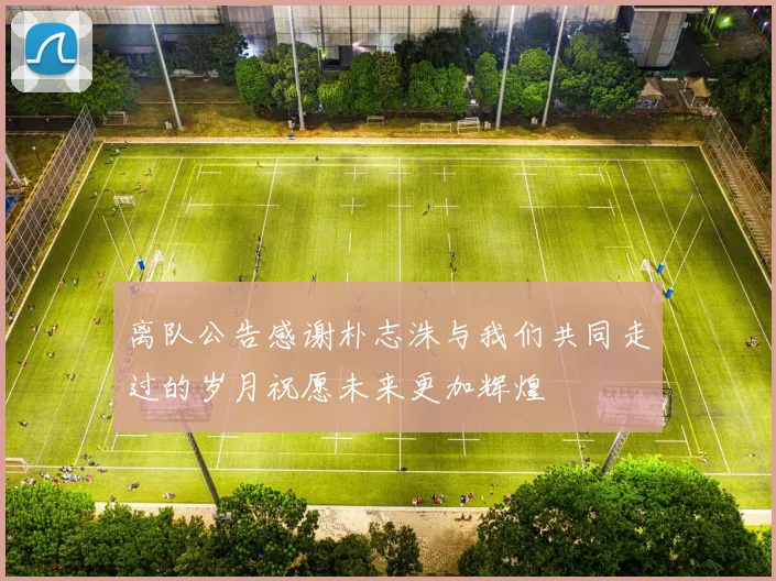 离队公告感谢朴志洙与我们共同走过的岁月祝愿未来更加辉煌