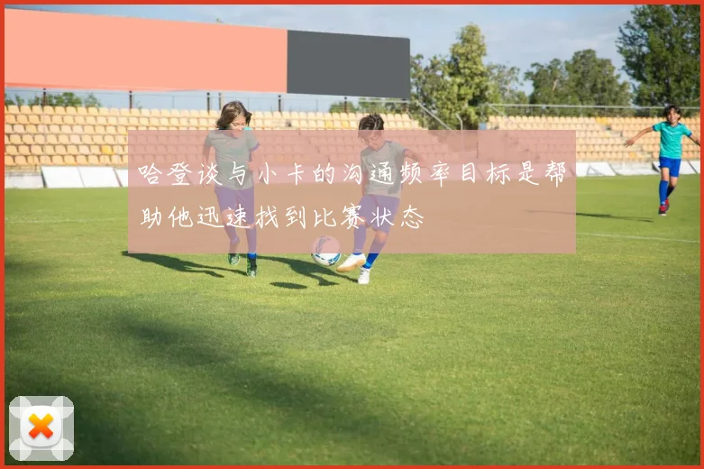 哈登谈与小卡的沟通频率目标是帮助他迅速找到比赛状态