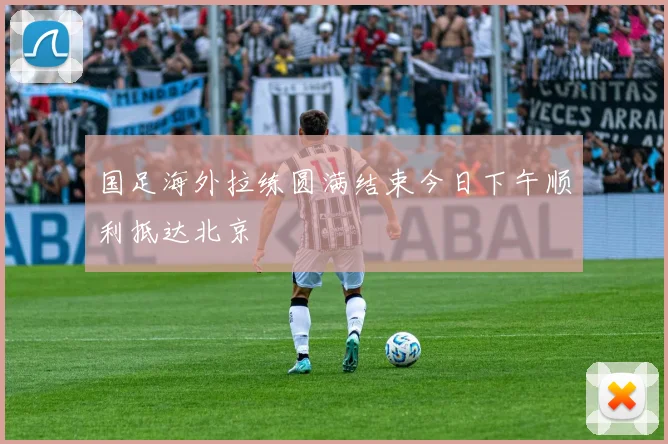 国足海外拉练圆满结束今日下午顺利抵达北京
