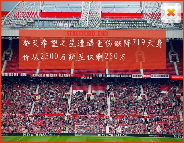 都灵希望之星遭遇重伤缺阵719天身价从2500万跌至仅剩250万