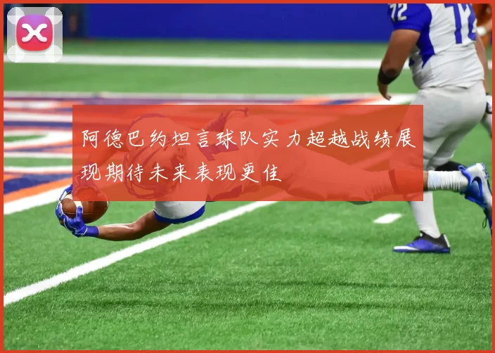 阿德巴约坦言球队实力超越战绩展现期待未来表现更佳