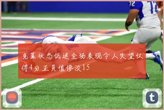 克莱状态低迷全场表现令人失望仅得4分正负值惨淡15