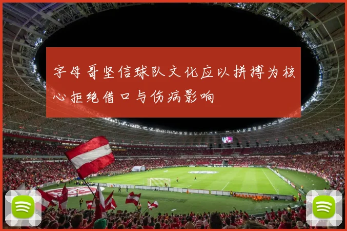 字母哥坚信球队文化应以拼搏为核心拒绝借口与伤病影响