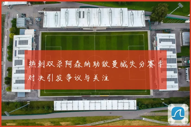热刺双杀阿森纳助敌曼城失分赛季对决引发争议与关注