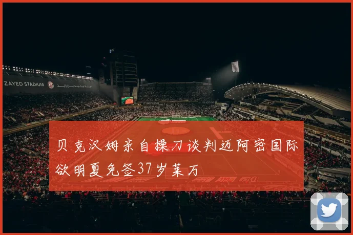 贝克汉姆亲自操刀谈判迈阿密国际欲明夏免签37岁莱万